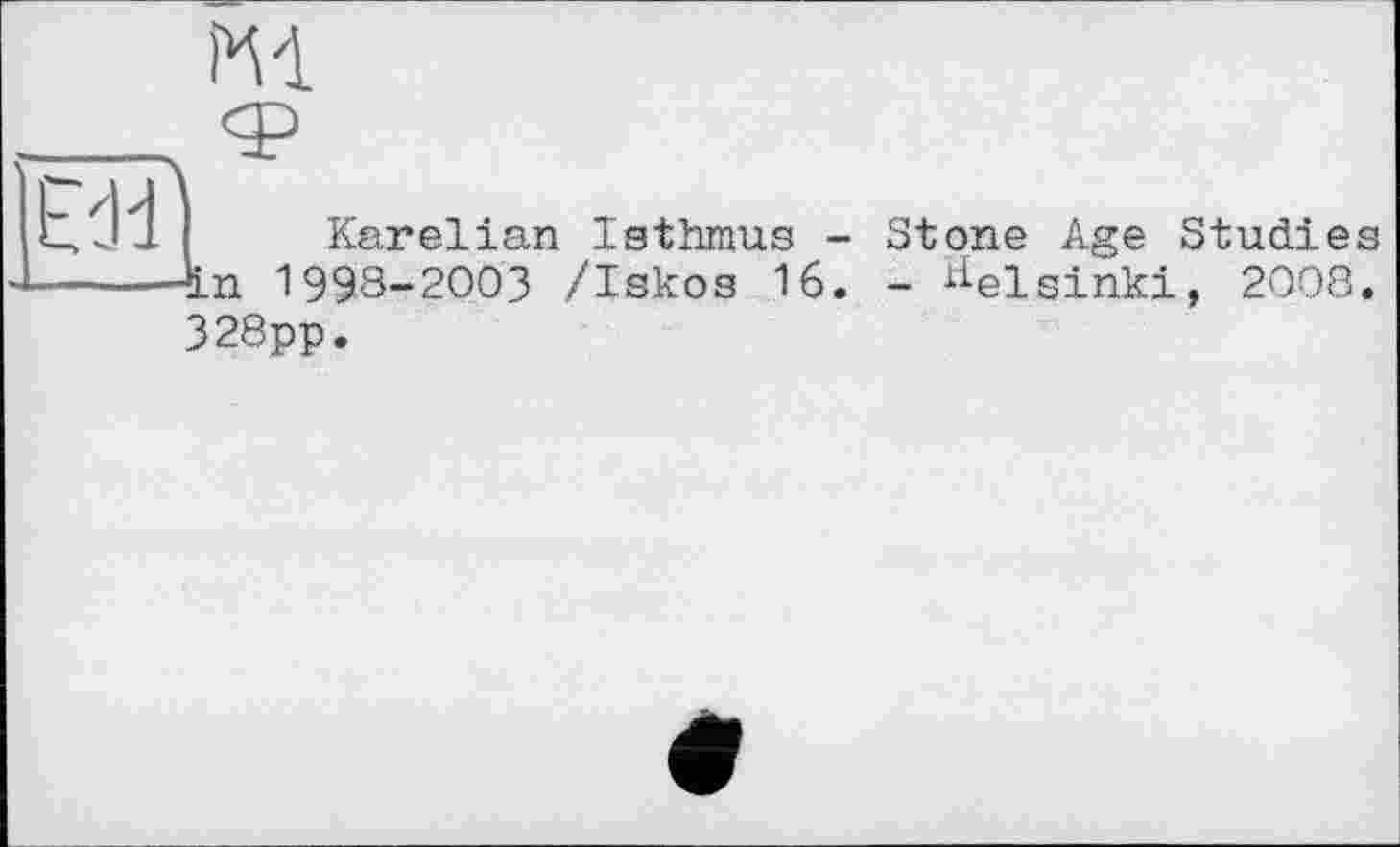 ﻿Ml
Edi
Karelian Isthmus - Stone Age Studies in І998-2ООЗ /Iskos 16. - Helsinki, 2008. 328pp.